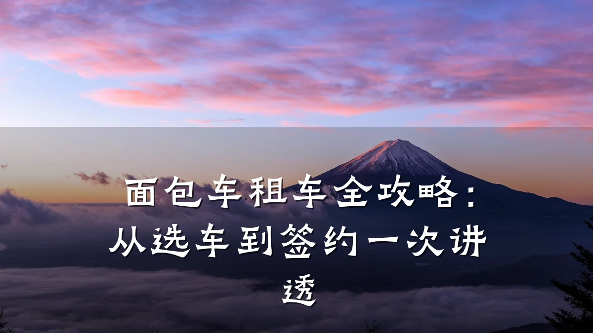 面包车租车全攻略:从选车到签约一次讲透