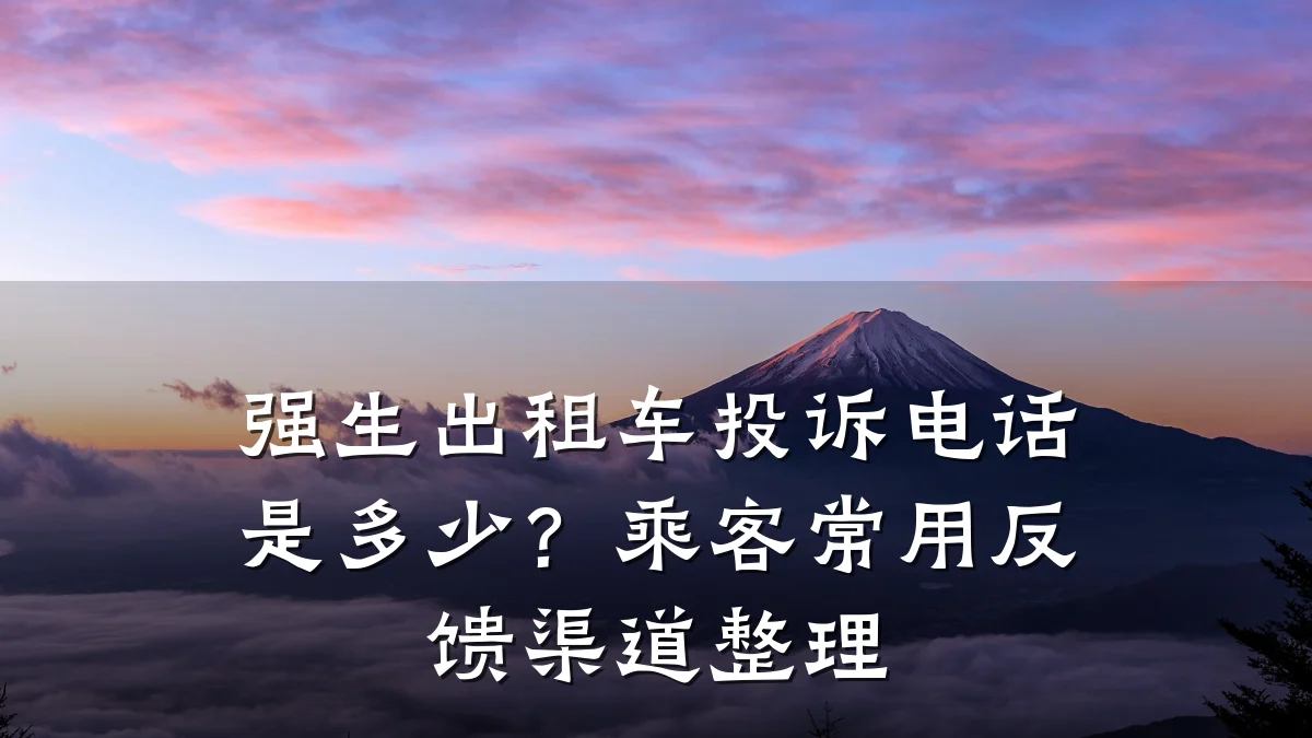 强生出租车投诉电话是多少？乘客常用反馈渠道整理