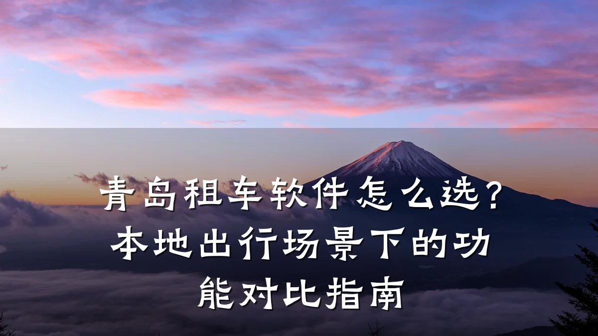 青岛租车软件怎么选？本地出行场景下的功能对比指南