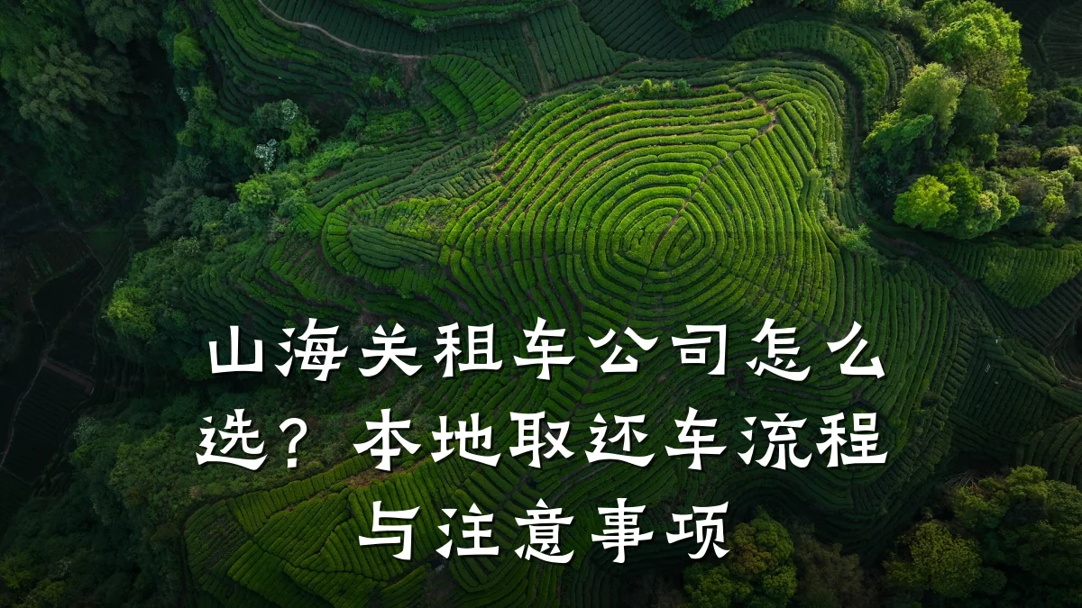 山海关租车公司怎么选?本地取还车流程与注意事项