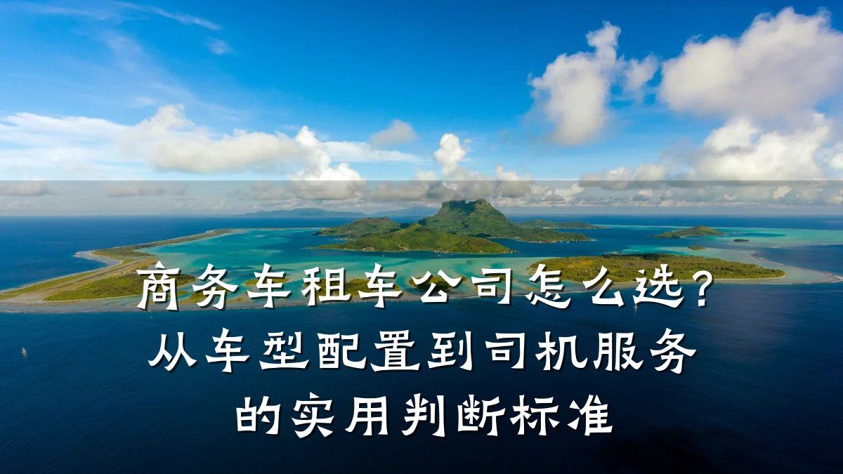 商务车租车公司怎么选?从车型配置到司机服务的实用判断标准