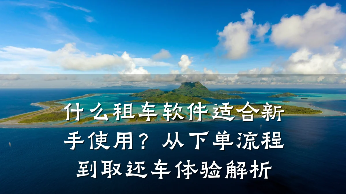 什么租车软件适合新手使用?从下单流程到取还车体验解析