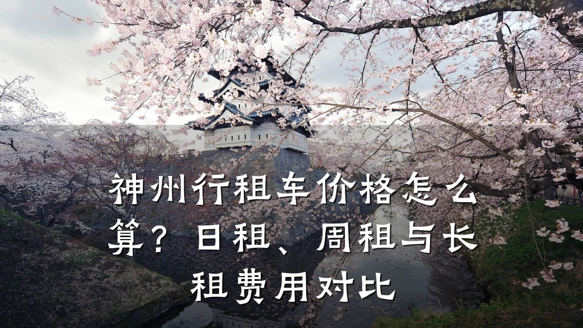 神州行租车价格怎么算？日租、周租与长租费用对比