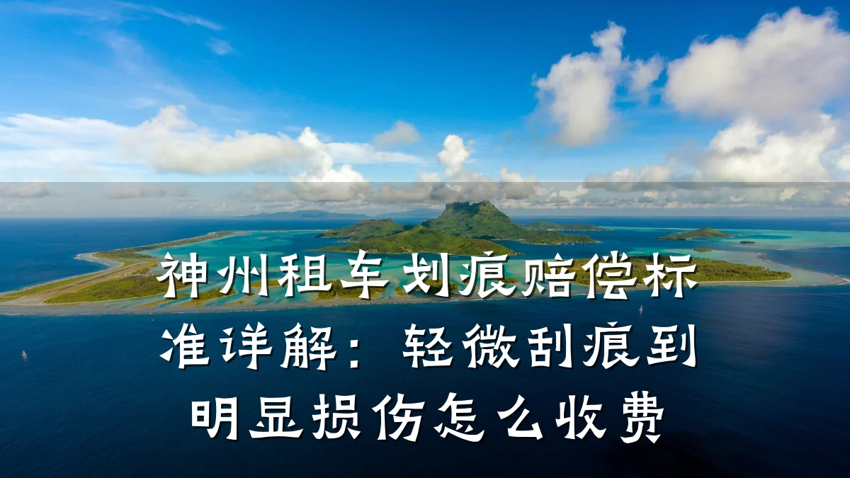 神州租车划痕赔偿标准详解：轻微刮痕到明显损伤怎么收费