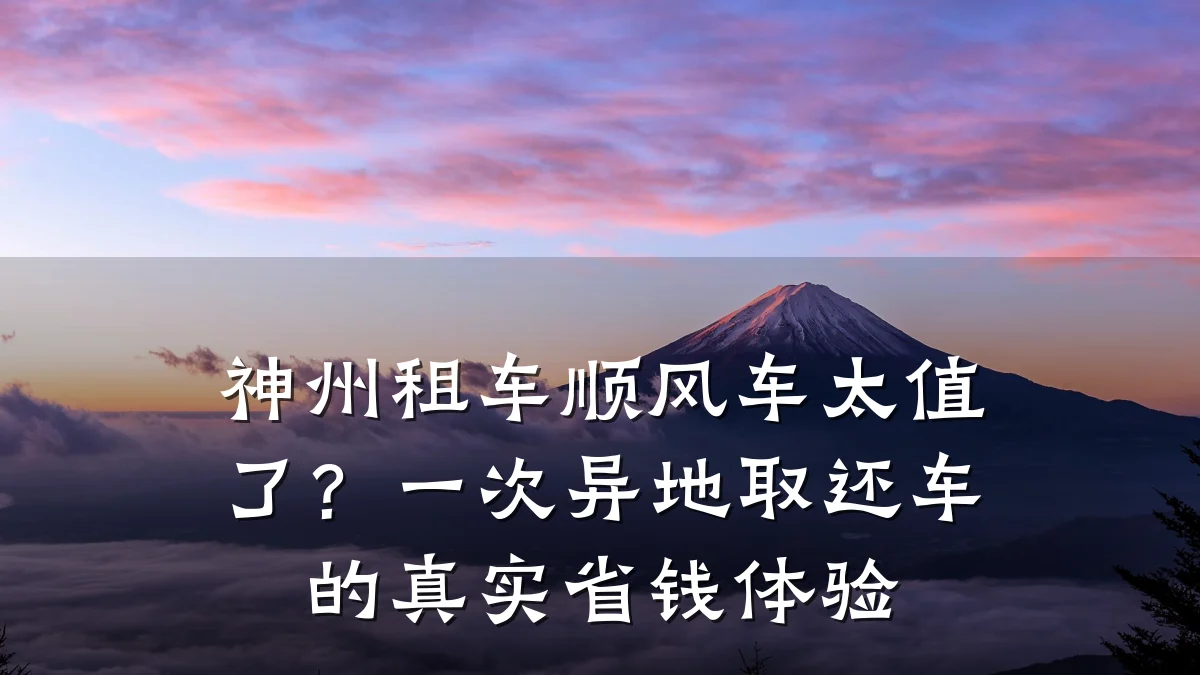 神州租车顺风车太值了？一次异地取还车的真实省钱体验