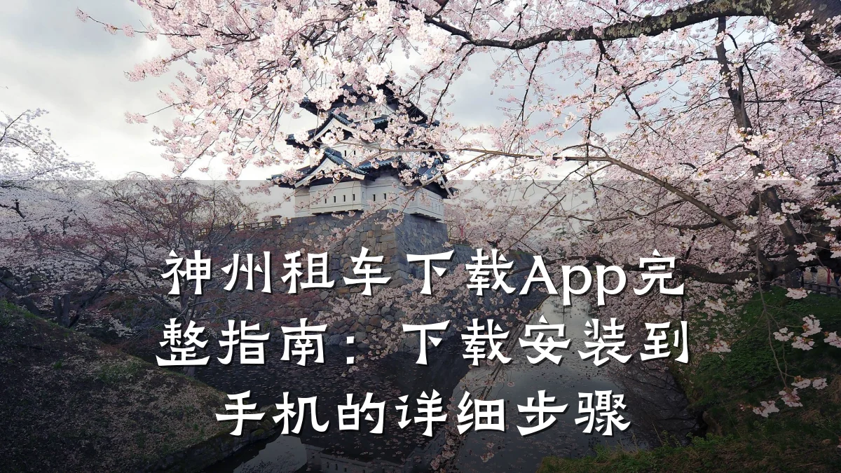 神州租车下载App完整指南:下载安装到手机的详细步骤