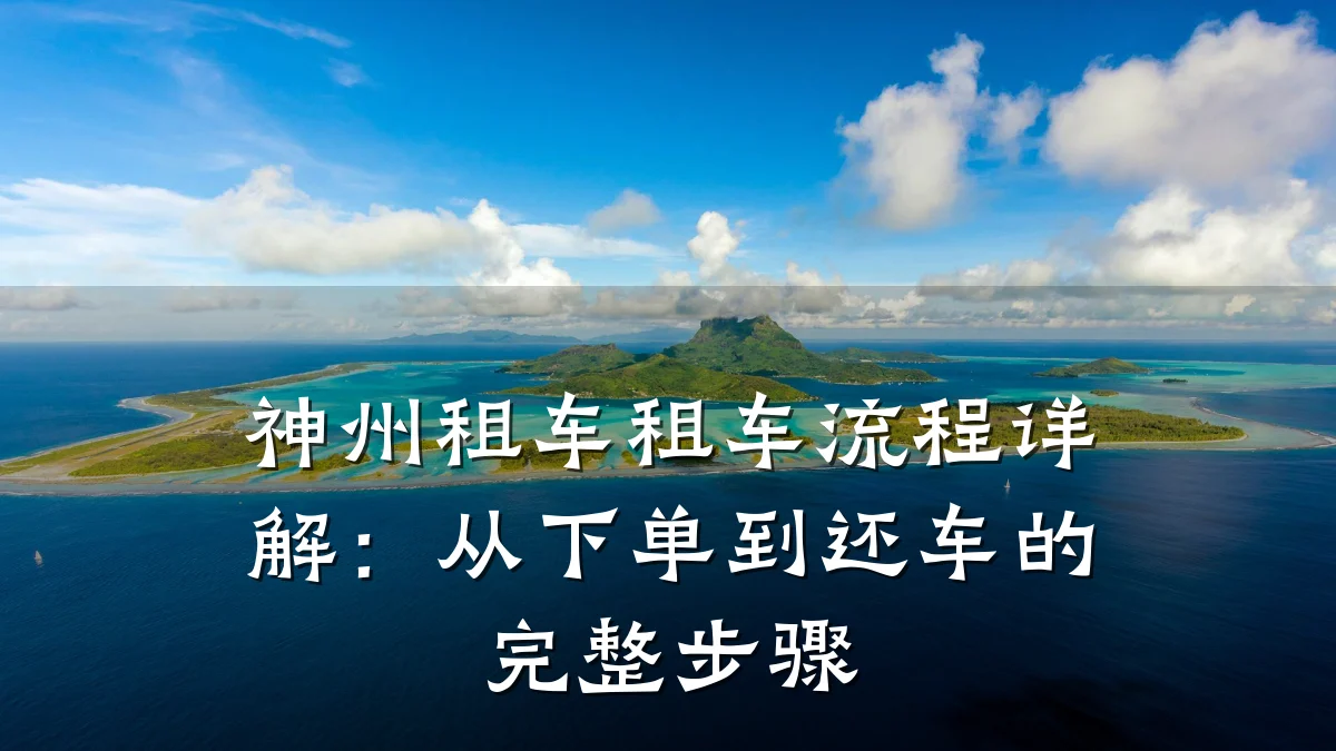 神州租车租车流程详解：从下单到还车的完整步骤