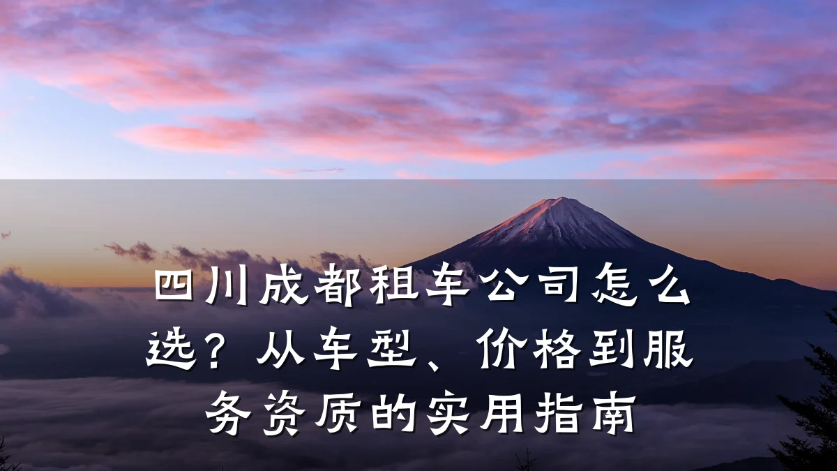 四川成都租车公司怎么选?从车型、价格到服务资质的实用指南