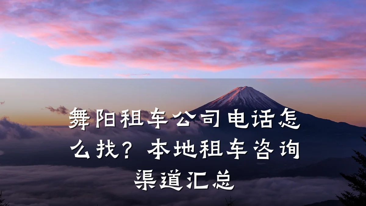 舞阳租车公司电话怎么找？本地租车咨询渠道汇总