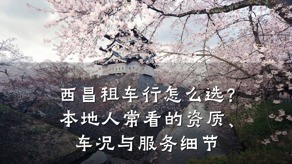 西昌租车行怎么选？本地人常看的资质、车况与服务细节