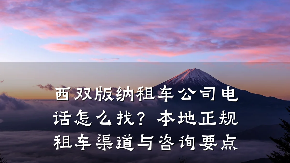 西双版纳租车公司电话怎么找?本地正规租车渠道与咨询要点