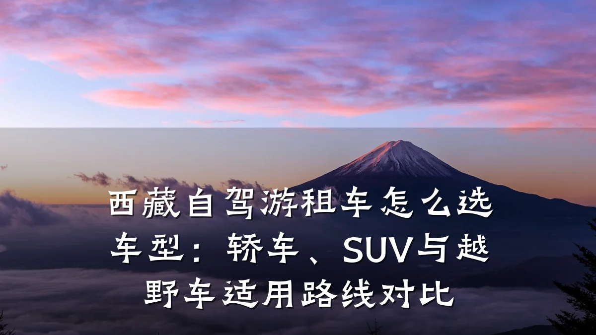 西藏自驾游租车怎么选车型:轿车、SUV与越野车适用路线对比