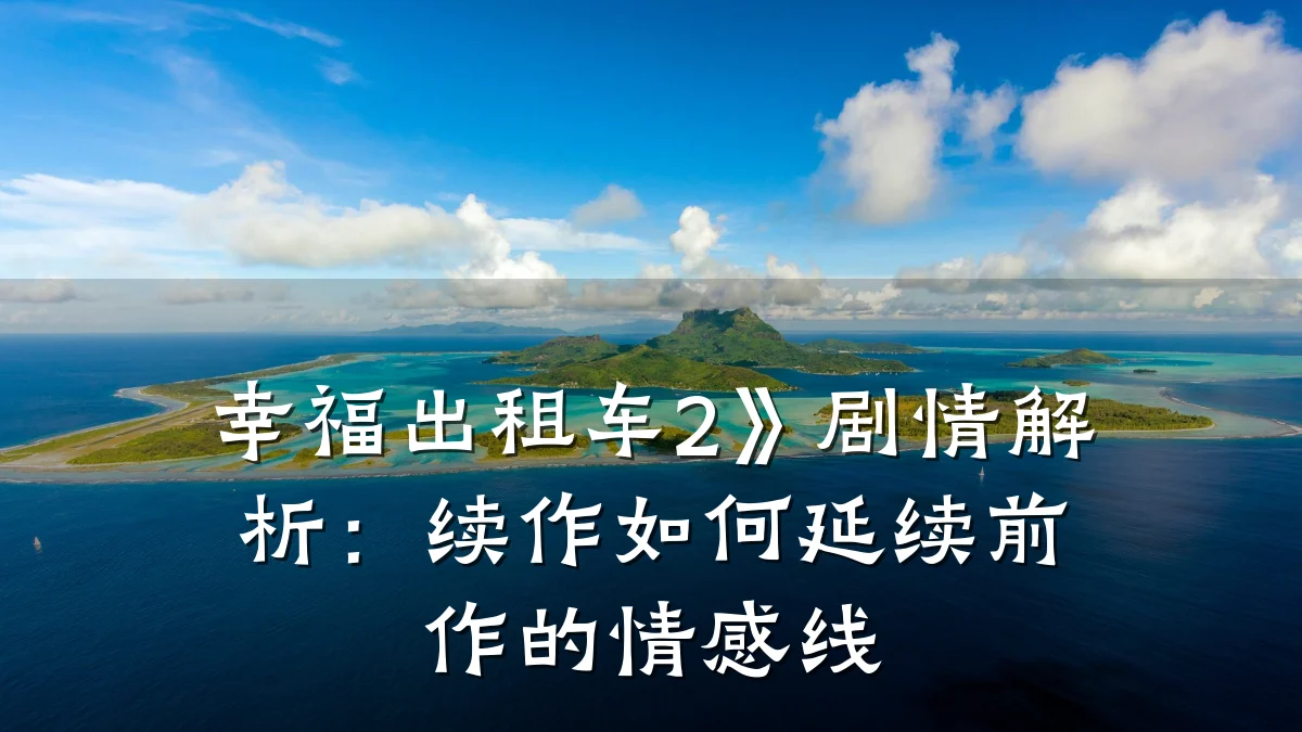 幸福出租车2》剧情解析:续作如何延续前作的情感线
