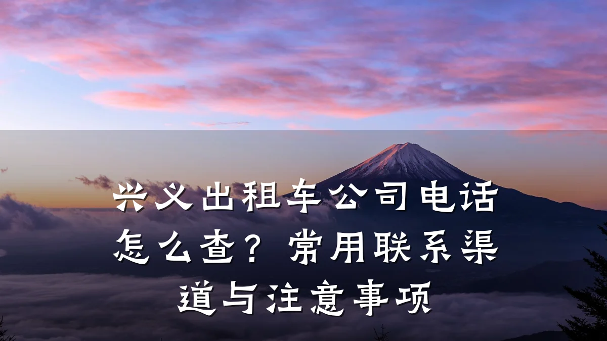 兴义出租车公司电话怎么查?常用联系渠道与注意事项