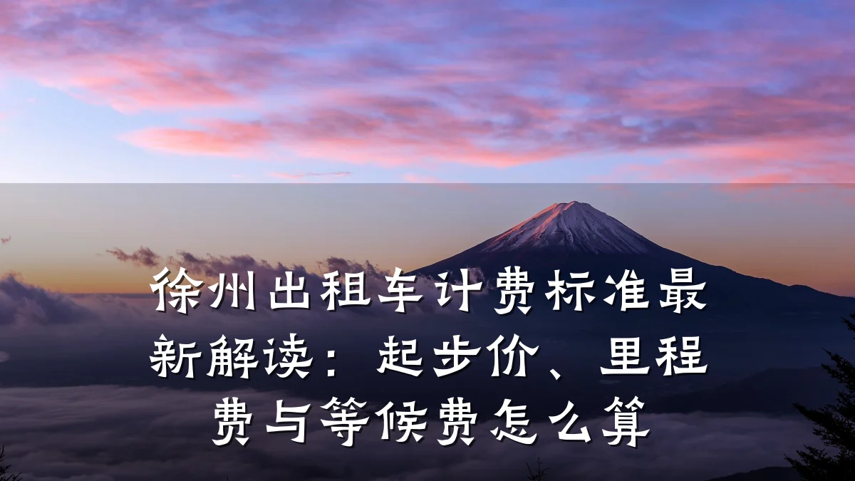 徐州出租车计费标准最新解读:起步价、里程费与等候费怎么算