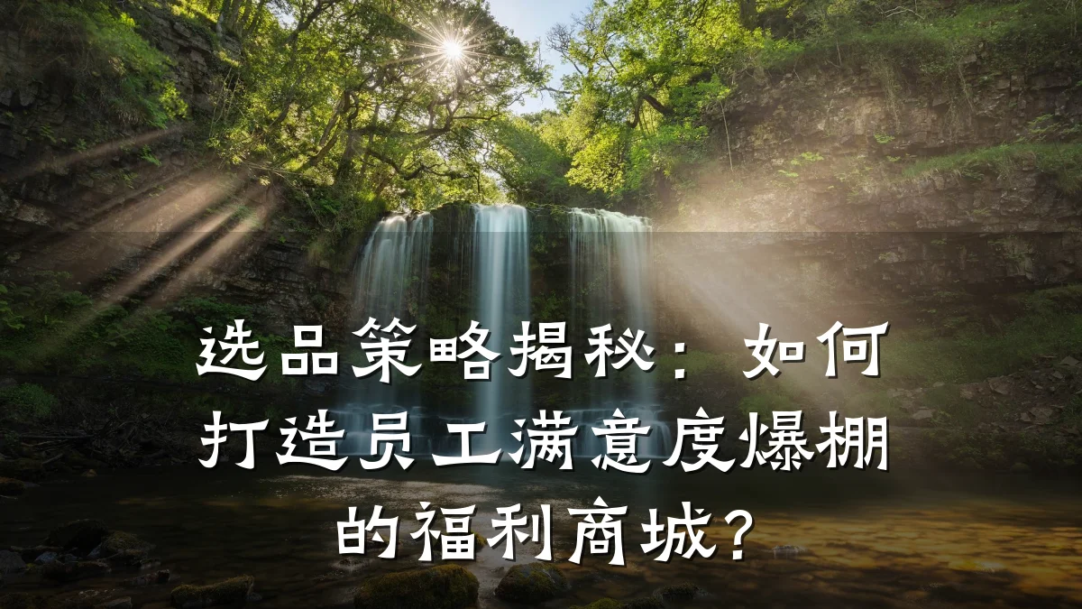 选品策略揭秘：如何打造员工满意度爆棚的福利商城？