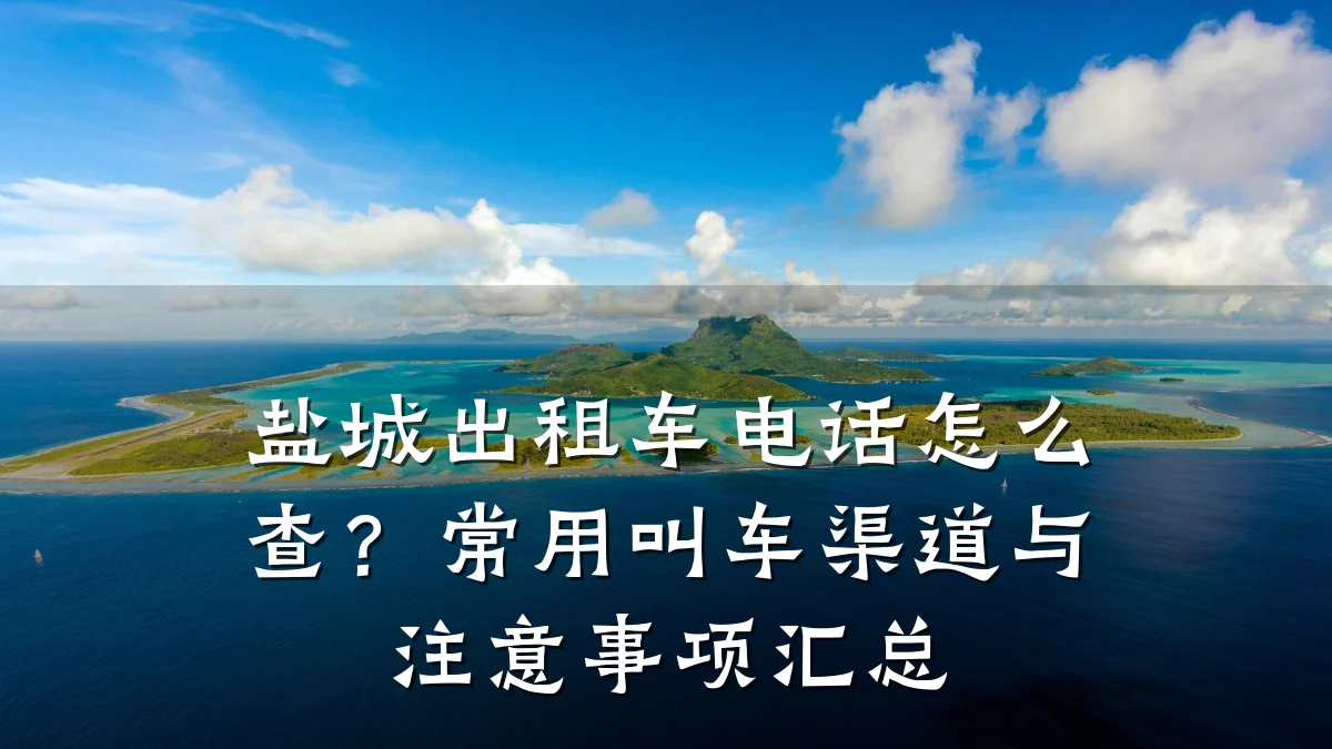 盐城出租车电话怎么查？常用叫车渠道与注意事项汇总