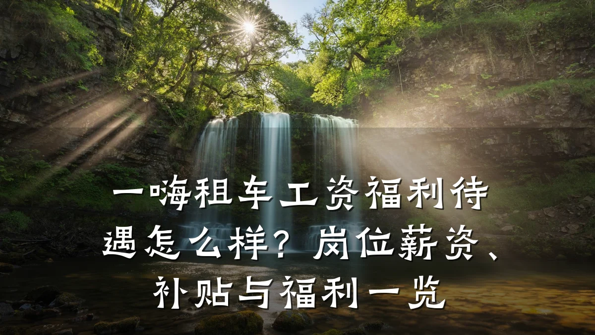一嗨租车工资福利待遇怎么样？岗位薪资、补贴与福利一览