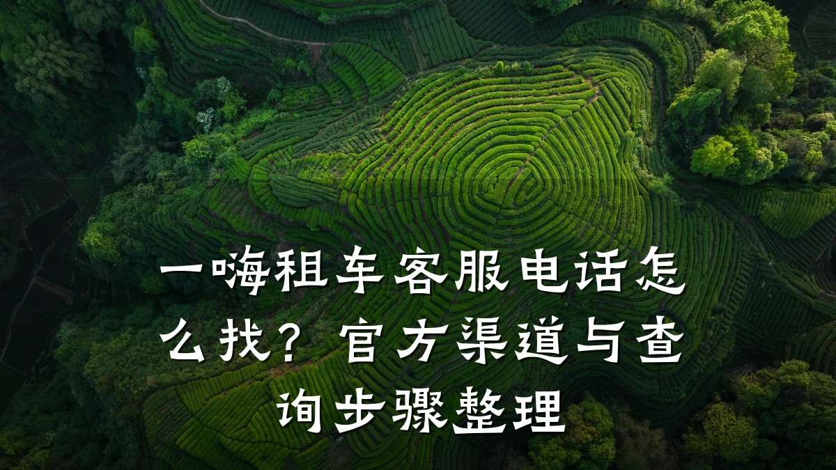 一嗨租车客服电话怎么找?官方渠道与查询步骤整理