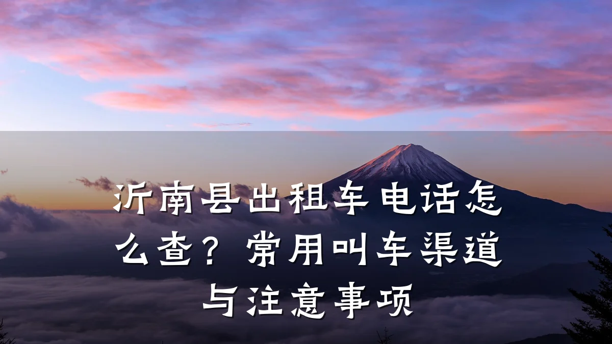 沂南县出租车电话怎么查?常用叫车渠道与注意事项