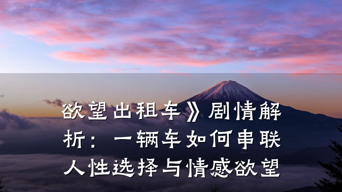 欲望出租车》剧情解析：一辆车如何串联人性选择与情感欲望