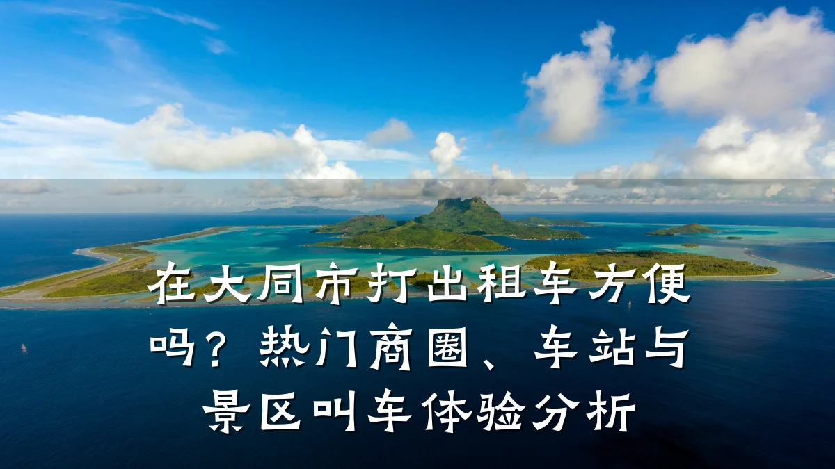 在大同市打出租车方便吗？热门商圈、车站与景区叫车体验分析