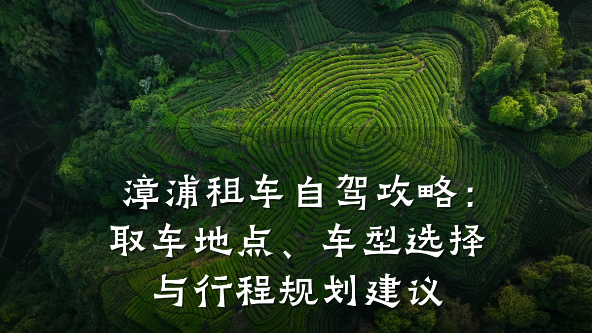 漳浦租车自驾攻略：取车地点、车型选择与行程规划建议