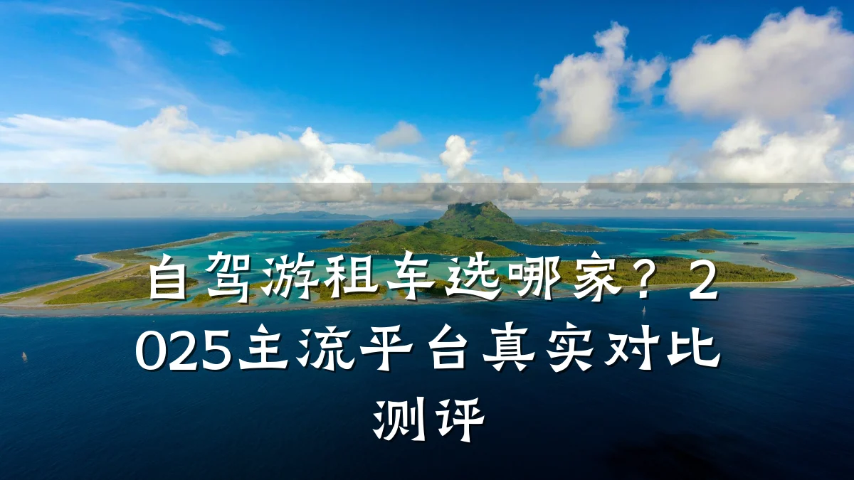 自驾游租车选哪家?2025主流平台真实对比测评