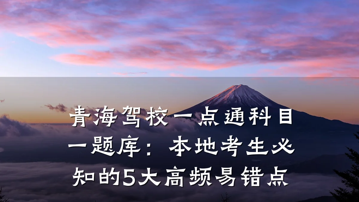 青海驾校一点通科目一题库:本地考生必知的5大高频易错点