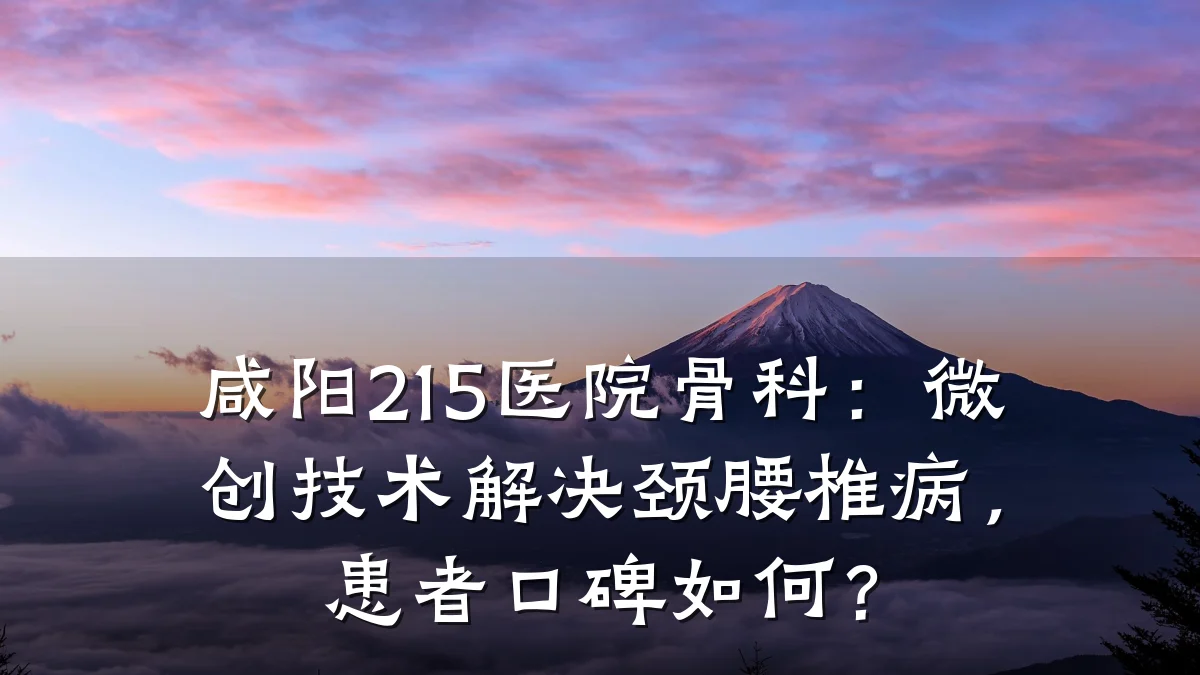 咸阳215医院骨科:微创技术解决颈腰椎病,患者口碑如何?