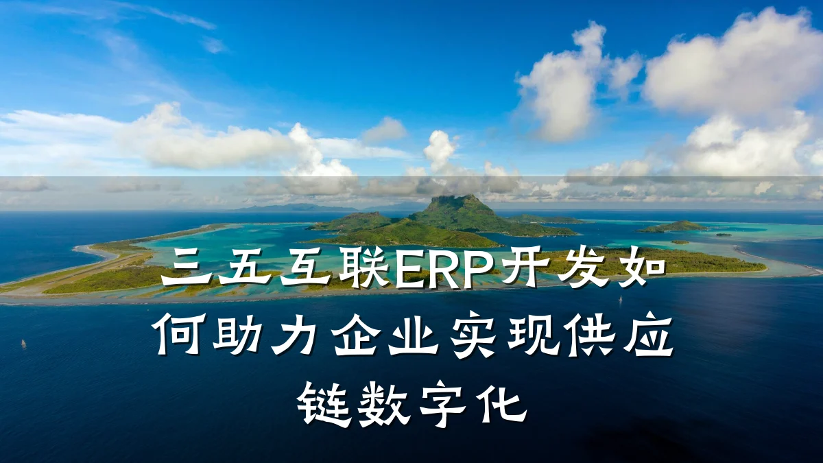 三五互联ERP开发如何助力企业实现供应链数字化