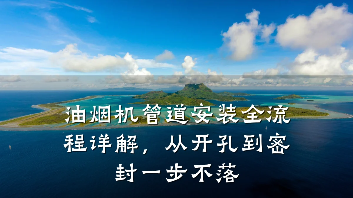 油烟机管道安装全流程详解，从开孔到密封一步不落