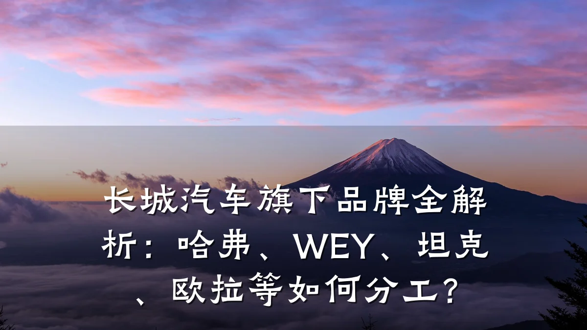 长城汽车旗下品牌全解析：哈弗、WEY、坦克、欧拉等如何分工？