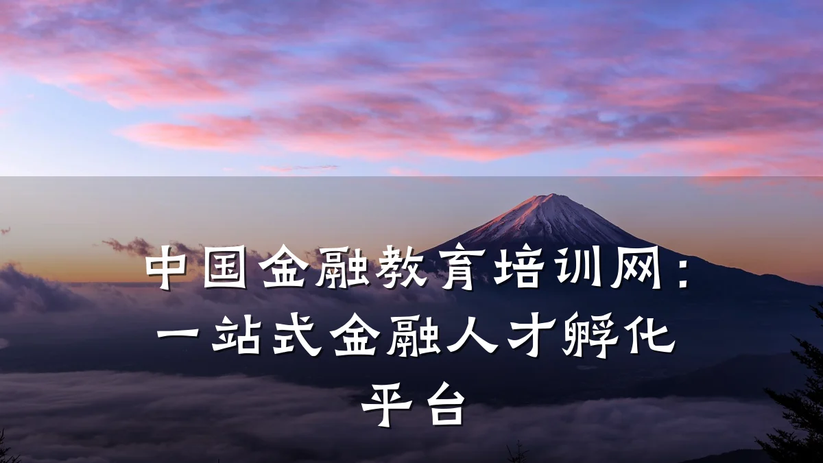 中国金融教育培训网：一站式金融人才孵化平台