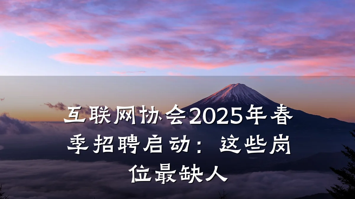 互联网协会2025年春季招聘启动:这些岗位最缺人