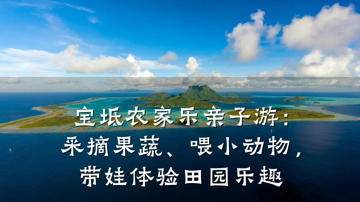 宝坻农家乐亲子游：采摘果蔬、喂小动物，带娃体验田园乐趣