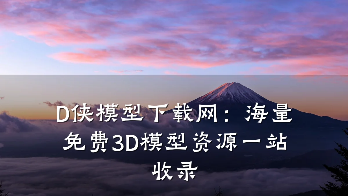 D侠模型下载网：海量免费3D模型资源一站收录
