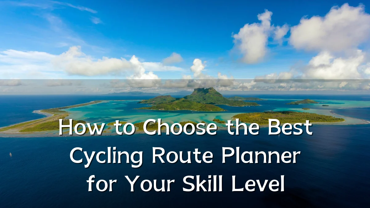 How to Choose the Best Cycling Route Planner for Your Skill Level