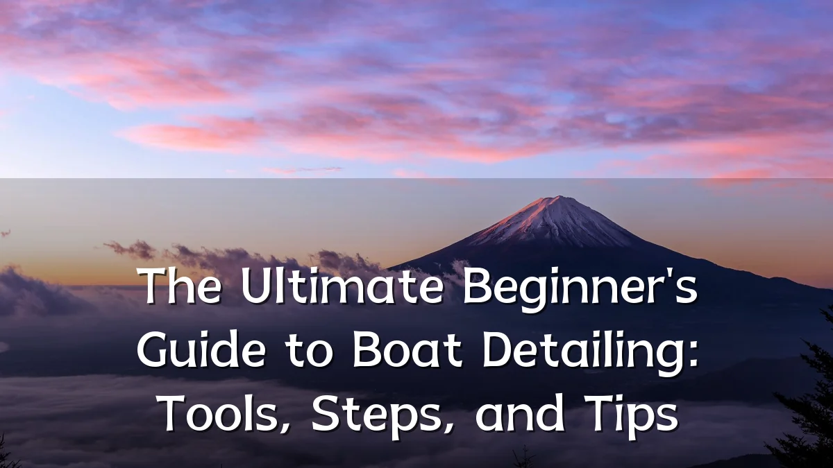 The Ultimate Beginner's Guide to Boat Detailing: Tools, Steps, and Tips