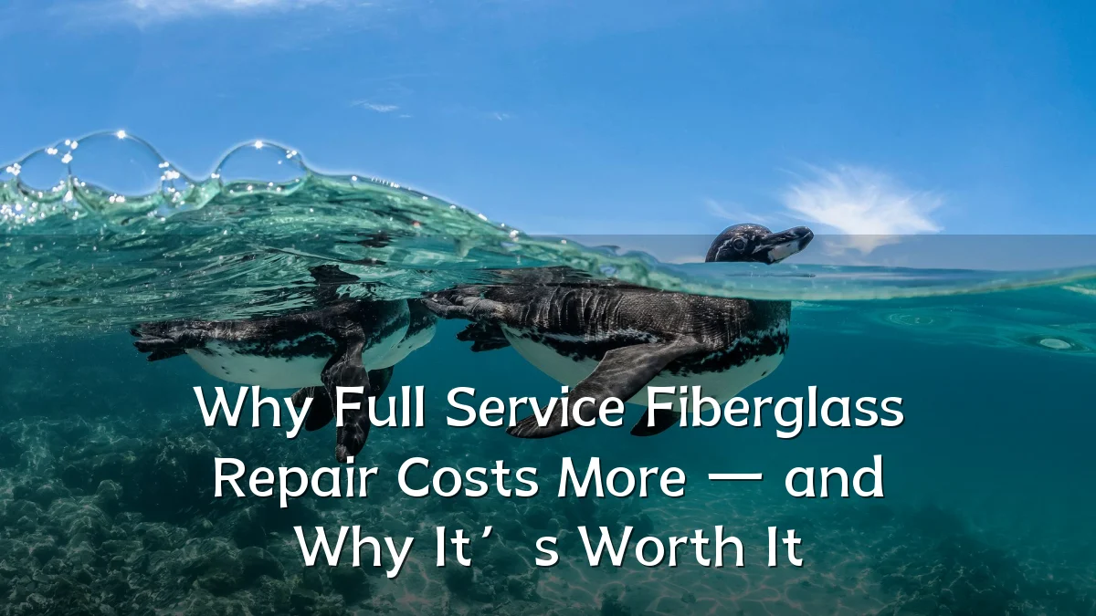 Why Full Service Fiberglass Repair Costs More — and Why It’s Worth It