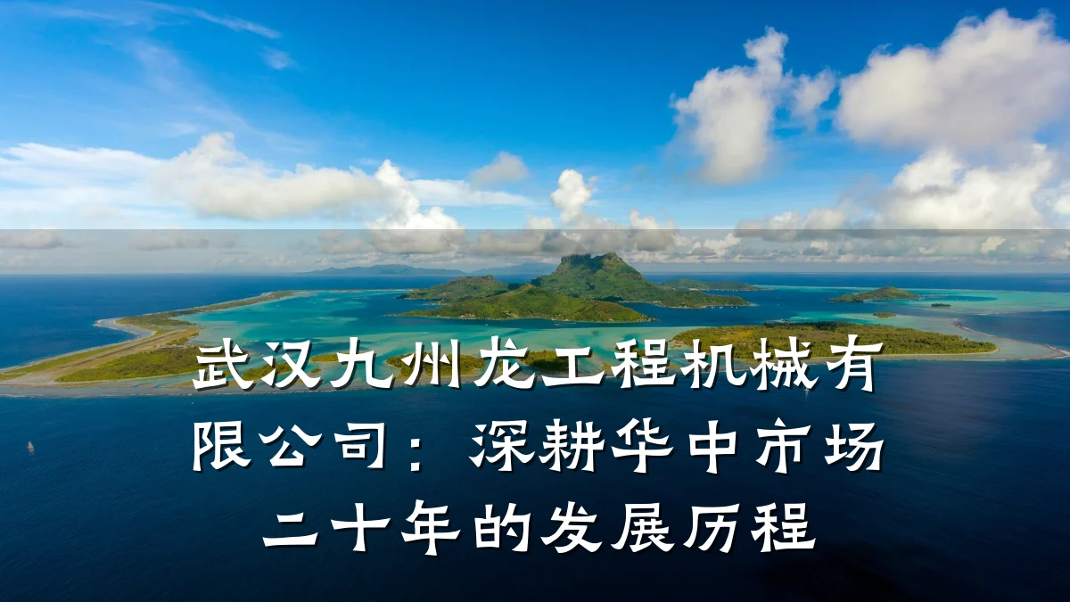 武汉九州龙工程机械有限公司：深耕华中市场二十年的发展历程