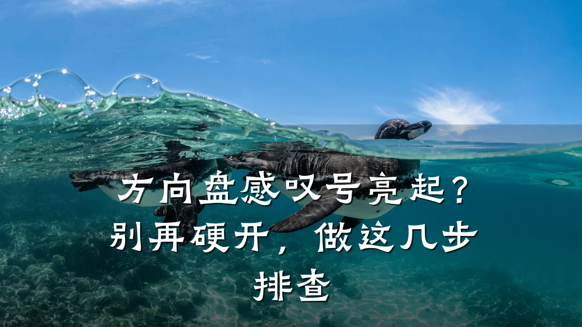 方向盘感叹号亮起？别再硬开，做这几步排查