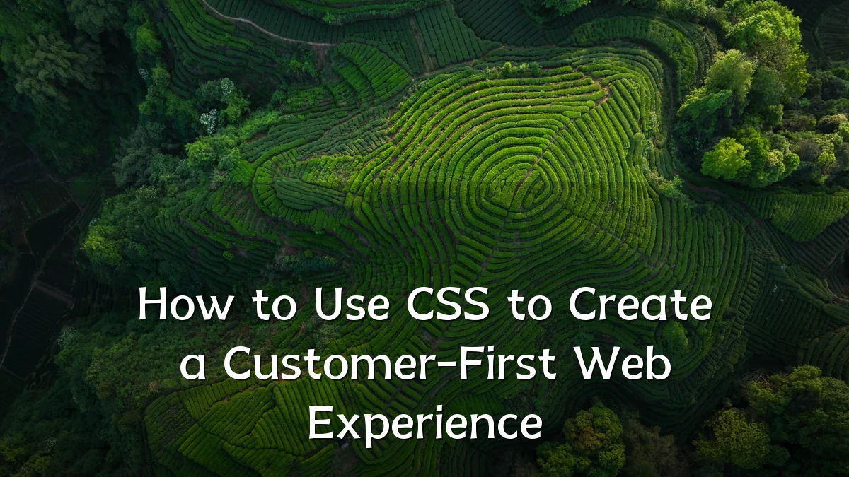 How to Use CSS to Create a Customer-First Web Experience
