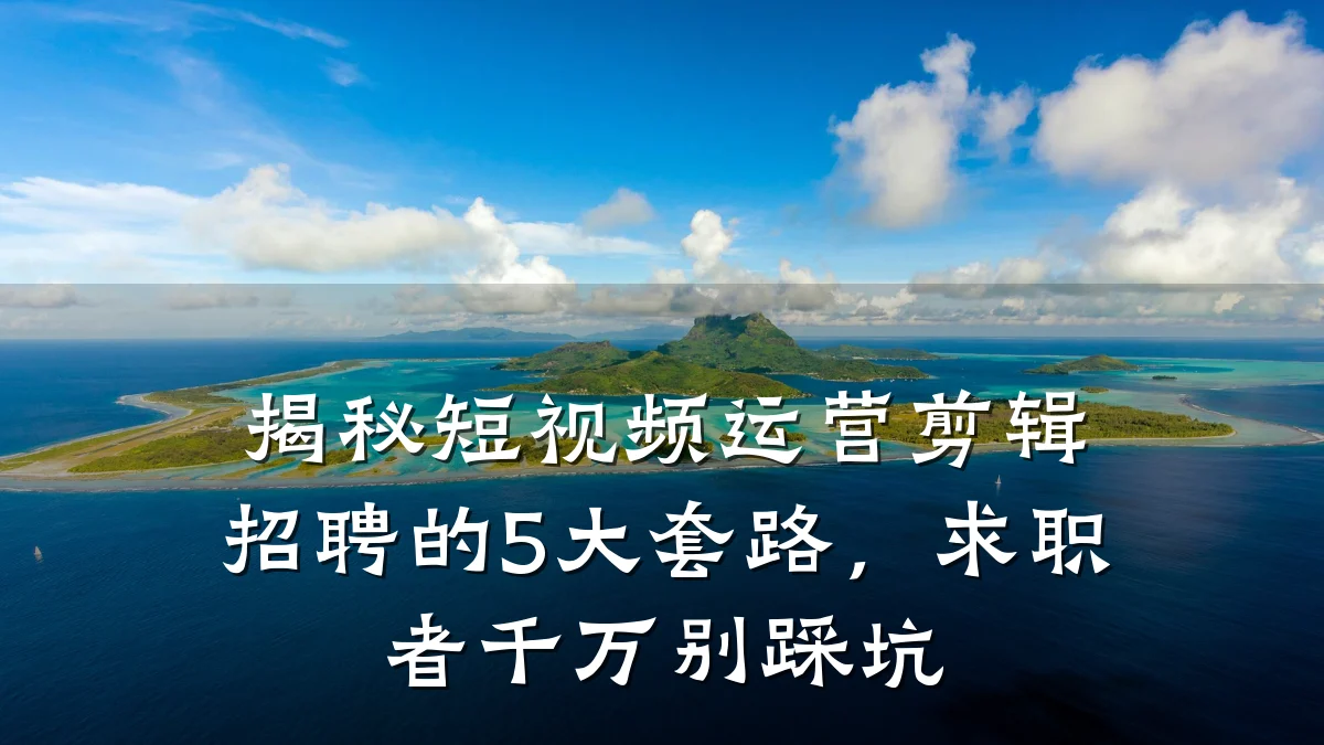 揭秘短视频运营剪辑招聘的5大套路,求职者千万别踩坑
