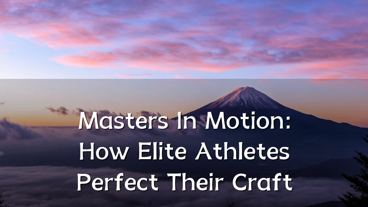 Masters In Motion: How Elite Athletes Perfect Their Craft