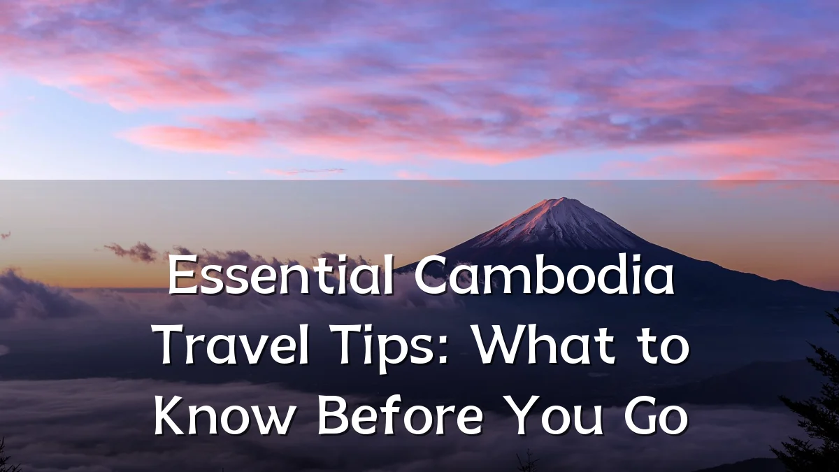 Essential Cambodia Travel Tips: What to Know Before You Go