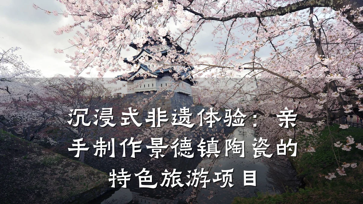 沉浸式非遗体验：亲手制作景德镇陶瓷的特色旅游项目
