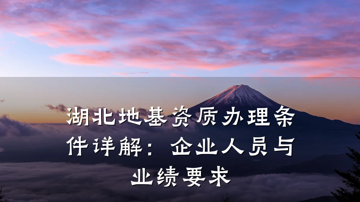 湖北地基资质办理条件详解:企业人员与业绩要求