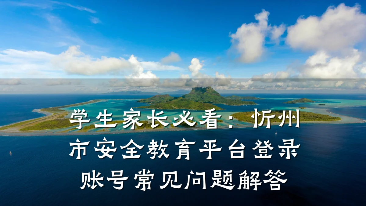 学生家长必看:忻州市安全教育平台登录账号常见问题解答