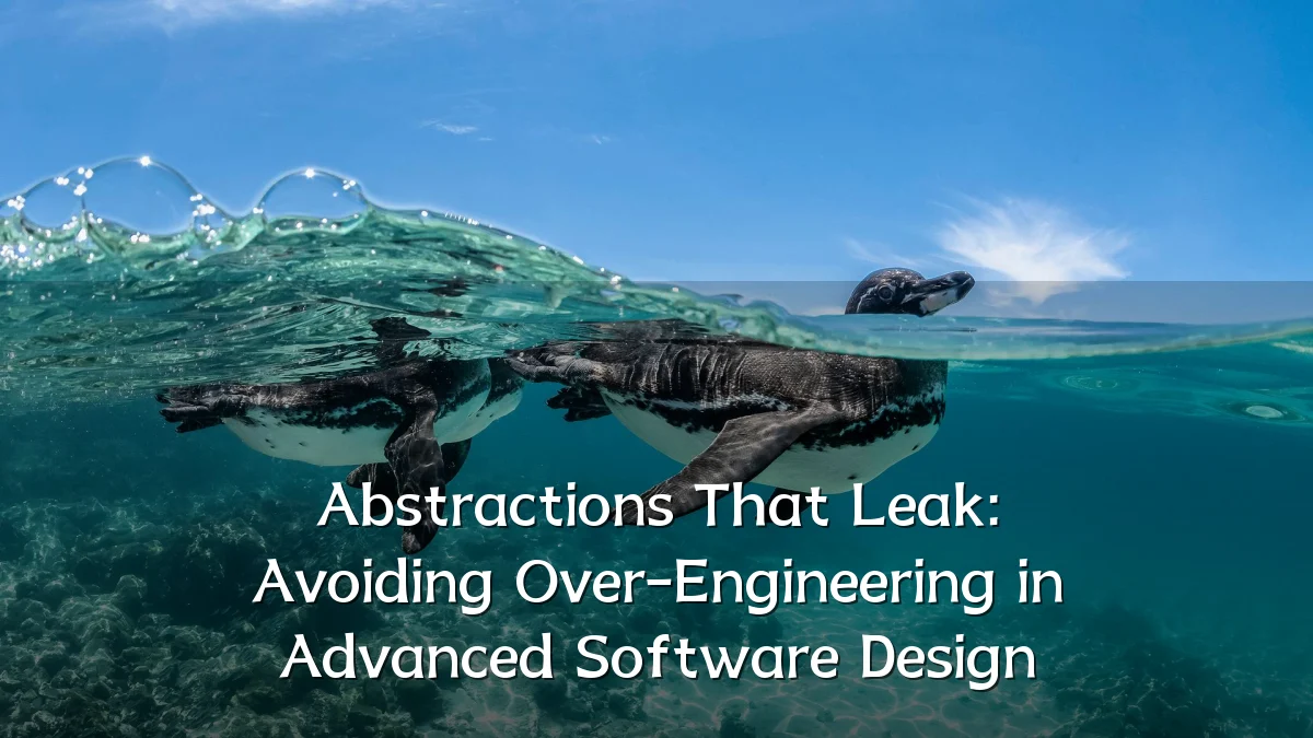 Abstractions That Leak: Avoiding Over-Engineering in Advanced Software Design